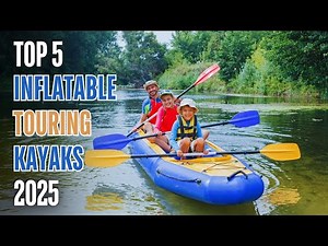 Top 5 Inflatable Touring Kayaks 2025: Best Picks for Long-Distance Paddling