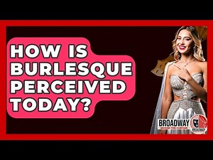 How Is Burlesque Perceived Today? - Broadway Behind The Curtain