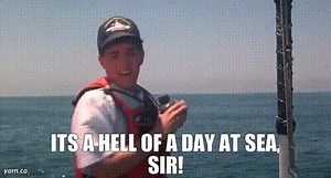 its a hell of a day at sea, sir!