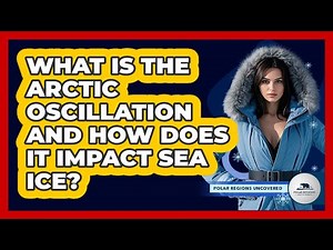 What Is The Arctic Oscillation And How Does It Impact Sea Ice? - Polar Regions Uncovered