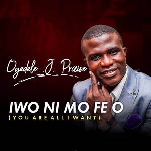 Iwo Ni Mo Fe O - Oyedele J. Praise: Song Lyrics, Music Videos & Concerts