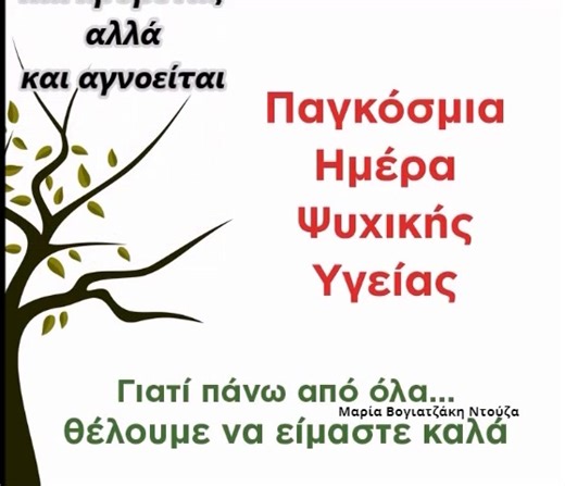 10 Οκτωβρίου Παγκόσμια Ημέρα Ψυχικής Υγείας. Εύχομαι σε κανένα μας "να μην αρρωστήσει η ψυχή του" Αν συμβεί σε πρόσωπο του κοντινού μας περιβάλλοντος, να του δώσουμε πολλή αγάπη... Και να θυμάστε, "Κανείς δεν αγοράζει την αρρώστια, σωματική ή ψυχική". | Λόγια και εικόνες της Μαρίας Βογιατζάκη-Ντούζα