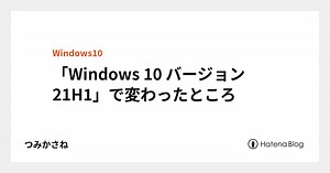 「Windows 10 バージョン 21H1」で変わったところ  - つみかさね