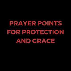 PRAYER POINTS FOR PROTECTION AND GRACE -