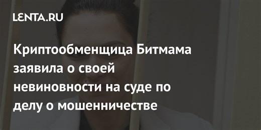Криптообменщица Битмама заявила о своей невиновности на суде по делу о мошенничестве