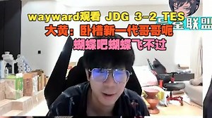 【wayward】观看 JDG 3-2 TES，大黄：卧槽新一代哥哥呃，蝴蝶吧蝴蝶飞不过