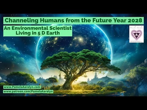 Channeling Humans from the Future- Year 2028- Environmental Scientist Living in 5D Earth