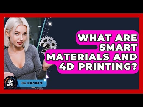What Are Smart Materials And 4D Printing? - How Things Break