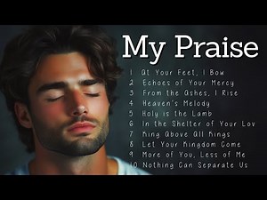My Praise | Worship Songs | Heartfelt Praise to Seek God's Presence
