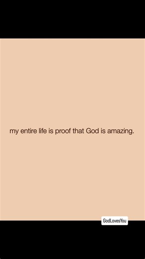 my entire life is proof that God is amazing.