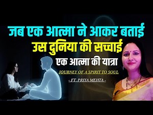 मृत्यु के बाद कैसा होता है आत्मा का सफर | Journey of a Soul - Ft. Priya Mehta
