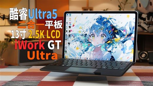13寸Ultra5二合一平板！45W性能释放但只有3秒？酷比魔方‌iWork GT Ultra评测