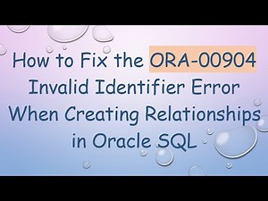 How to Fix the ORA-00904 Invalid Identifier Error When Creating Relationships in Oracle SQL
