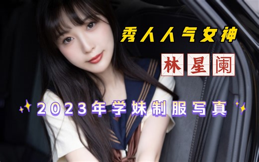 秀人甜美气质女神林星阑2023年最新写真视频花絮：一身性感学妹制服，样貌清纯甜美