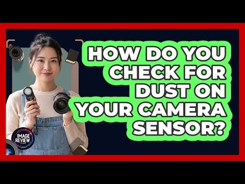 How Do You Check For Dust On Your Camera Sensor?