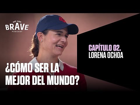 02. Lorena Ochoa, para SER LA MEJOR hace falta MÁS QUE SOÑAR | We Are Brave