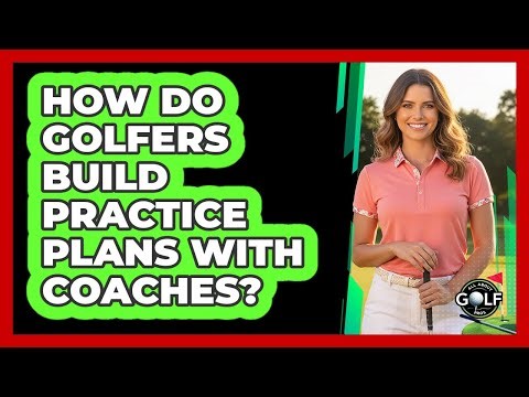 How Do Golfers Build Practice Plans With Coaches?