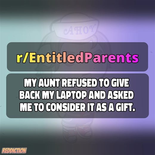 My aunt refused to give back my laptop and asked me to consider it as a gift. | Reddiction