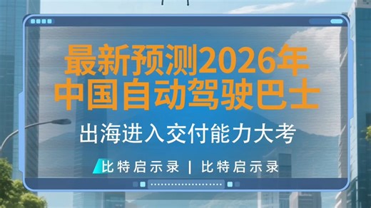 最新预测！2026年中国自动驾驶巴士出海进入交付能力大考