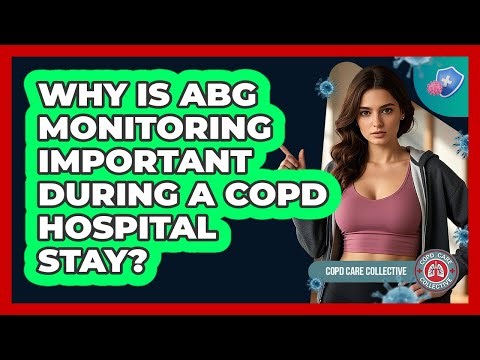 Why Is ABG Monitoring Important During a COPD Hospital Stay?
