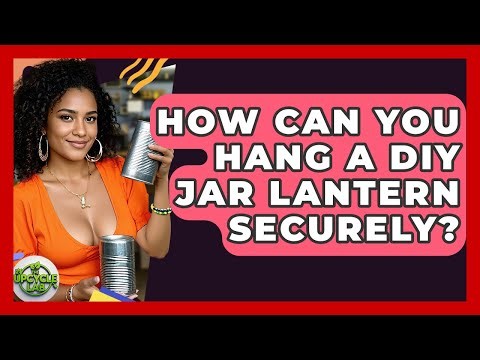 How Can You Hang A DIY Jar Lantern Securely? - The Upcycle Lab
