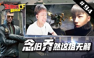 主播炸了CF篇S2#94：念旧乔然这狙无解 周虎年鹏整活啦
