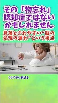 その「物忘れ」、認知症ではないかもしれません 見落とされやすい“脳の処理の遅れ”という視点