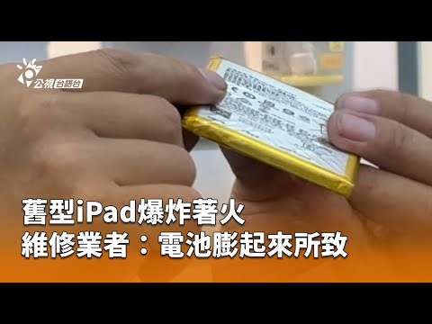 舊型iPad爆炸著火 維修業者:電池膨起來所致| 公視台語台 | 20251007