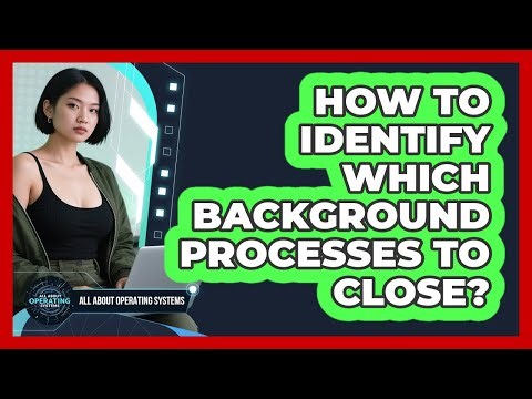 How To Identify Which Background Processes To Close?