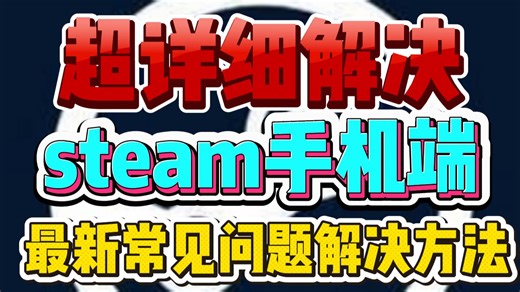 超详细解决教程 steam手机端最新常见问题解决方法 下载教程