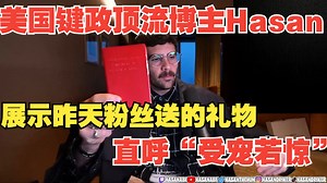 美国键政顶流博主Hasan：展示昨天粉丝送的礼物，直呼“受宠若惊”