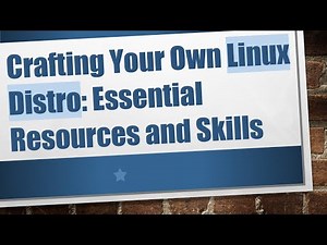 Crafting Your Own Linux Distro: Essential Resources and Skills