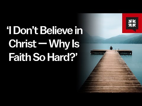 ‘I Don’t Believe in Christ — Why Is Faith So Hard?’