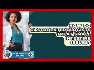 How Do Gastroenterologists Treat Small Intestine Issues? - Doctor Specialties Explained