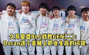 久哥复盘BLG战胜GEN(二)：Doran剑魔这个闪现R是赌上职业生涯的闪