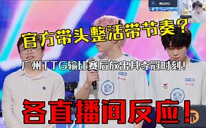 官方带头整活带节奏？广州TTG输比赛后放出夺冠时刻，各直播间反应！