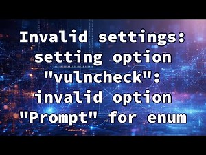 Invalid settings: setting option "vulncheck": invalid option "Prompt" for enum