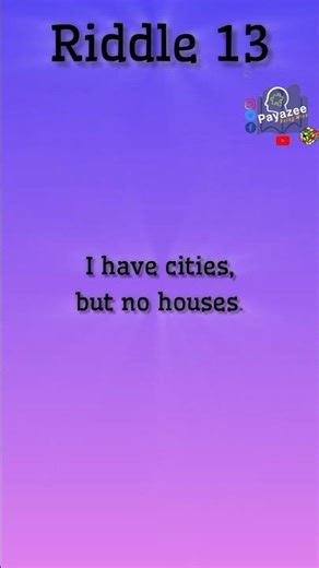 Riddle 13 - I have cities, but no houses. I have forests, but no trees. I have rivers, but