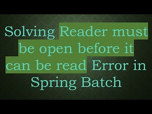 Solving Reader must be open before it can be read Error in Spring Batch