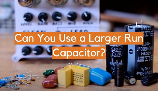 Can You Use a Larger Run Capacitor? - ElectronicsHacks