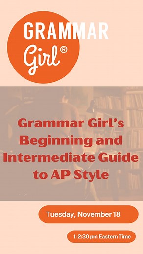 Vote today. Write better on November 18! Make the easiest decision of your year and attend Grammar Girl, Mignon Fogarty's, perennially popular Essential Guide to Beginner and Intermediate AP Style webinar on November 18! Learn the latest updates and ensure your writing builds credibility and makes an impact. Besides updates and additions, you'll learn about: ✏Exceptions to challenging grammar rules. ✏Exceptions to AP's guidance to omit that serial (or Oxford) comma. ✏Guidance around generative A