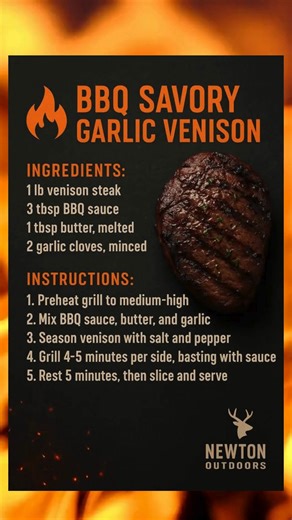 🔥 BBQ Savory Garlic Venison Rich venison seared over high heat and brushed with a buttery garlic–BBQ glaze. Juicy, bold, and loaded with savory fire-grilled flavor. Ingredients: • 1 lb venison steak • 3 tbsp BBQ sauce • 1 tbsp melted butter • 2 garlic cloves, minced • Salt & pepper Instructions: 1. Preheat grill to medium-high heat. 2. Mix BBQ sauce, melted butter, and minced garlic. 3. Season venison with salt & pepper. 4. Grill 4–5 minutes per side, basting with sauce. 5. Rest 5 minutes, then