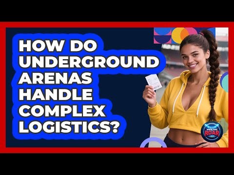 How Do Underground Arenas Handle Complex Logistics? - Where the Fans Roar