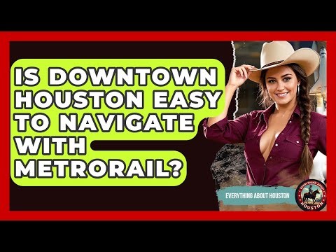 Is Downtown Houston Easy To Navigate With METRORail? - Everything About Houston