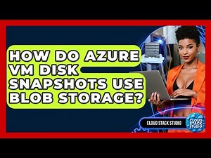 How Do Azure VM Disk Snapshots Use Blob Storage? - Cloud Stack Studio