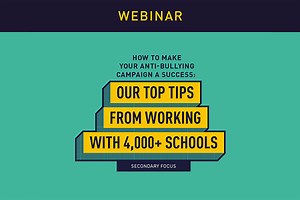 Webinar: How to make your Anti-Bullying Campaign a Success - Our Top Tips from working with 4,000  schools (Secondary Focus) - Free Download
