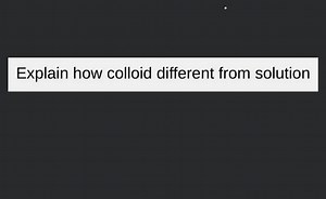Explain how colloid different from solution... | Filo