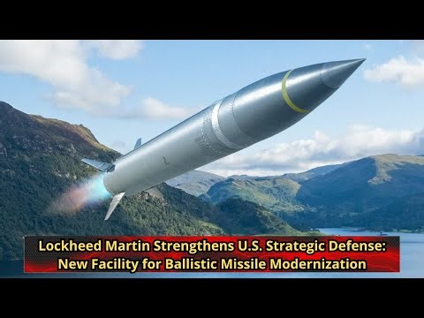 Lockheed Martin Strengthens U S Strategic Defense New Facility for Ballistic Missile Modernization
