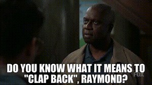 Do you know what it means to "clap back", Raymond?