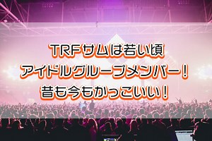 TRFサムは若い頃4人アイドルグループメンバー！昔も今もかっこいい！ダンス動画あり
